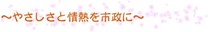 やさしさと情熱を市政に